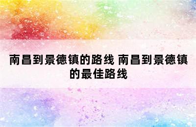 南昌到景德镇的路线 南昌到景德镇的最佳路线